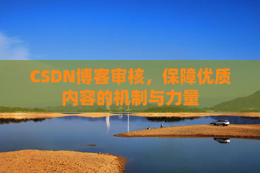 CSDN博客审核，保障优质内容的机制与力量