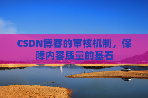 CSDN博客的审核机制，保障内容质量的基石